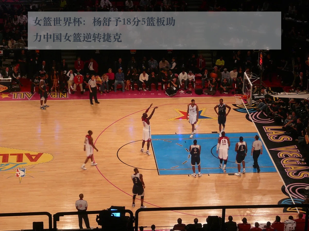女篮世界杯:杨舒予18分5篮板助力中国女篮逆转捷克(kaiyun)